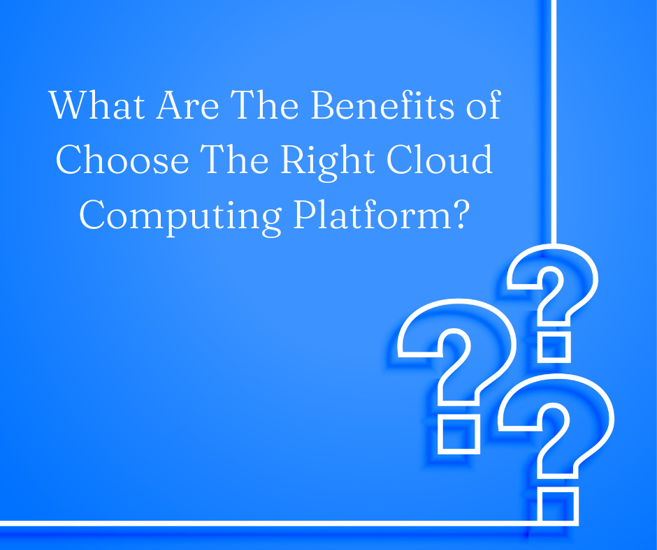 What Are The Benefits of Choose The Right Cloud Computing Platform?