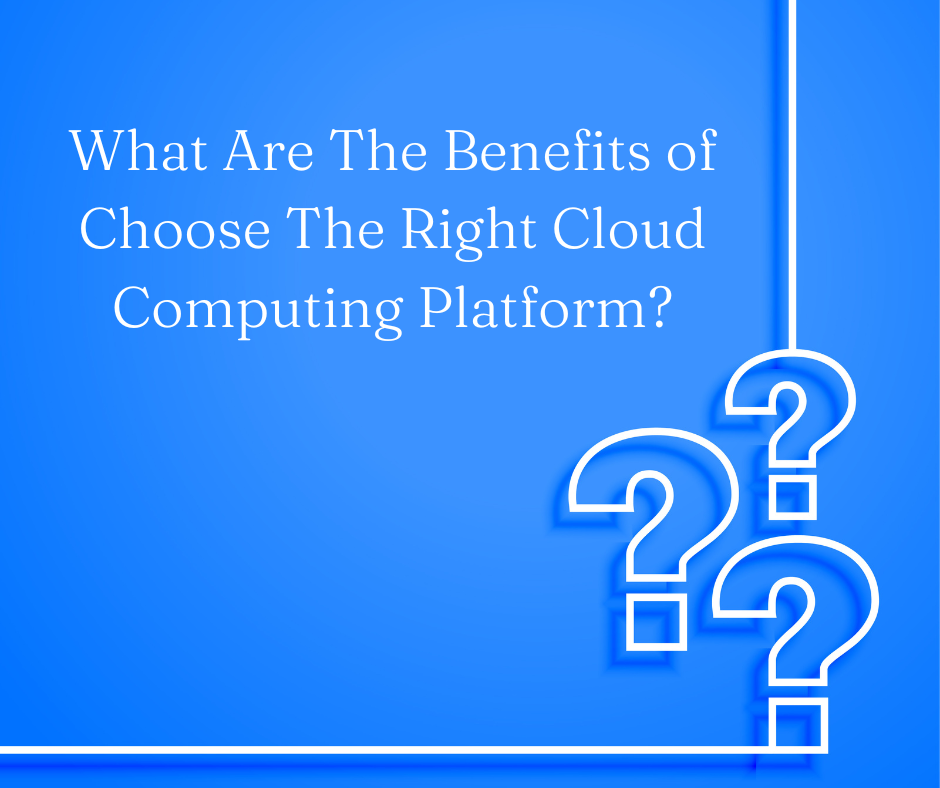 What Are The Benefits of Choose The Right Cloud Computing Platform