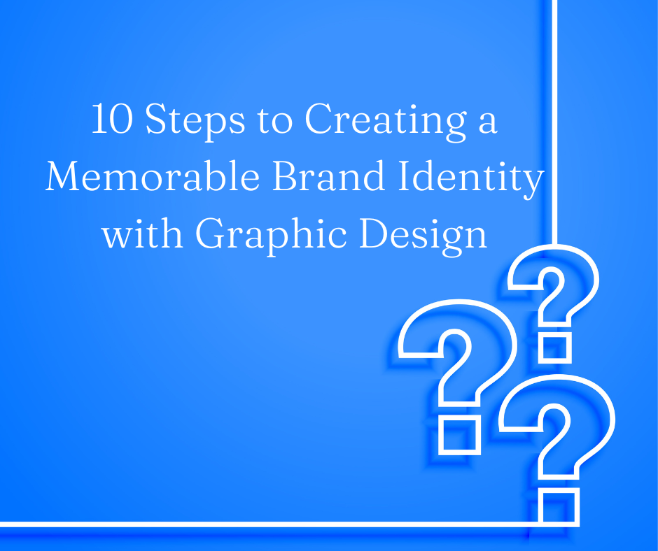 10 Steps to Creating a Memorable Brand Identity with Graphic Design
