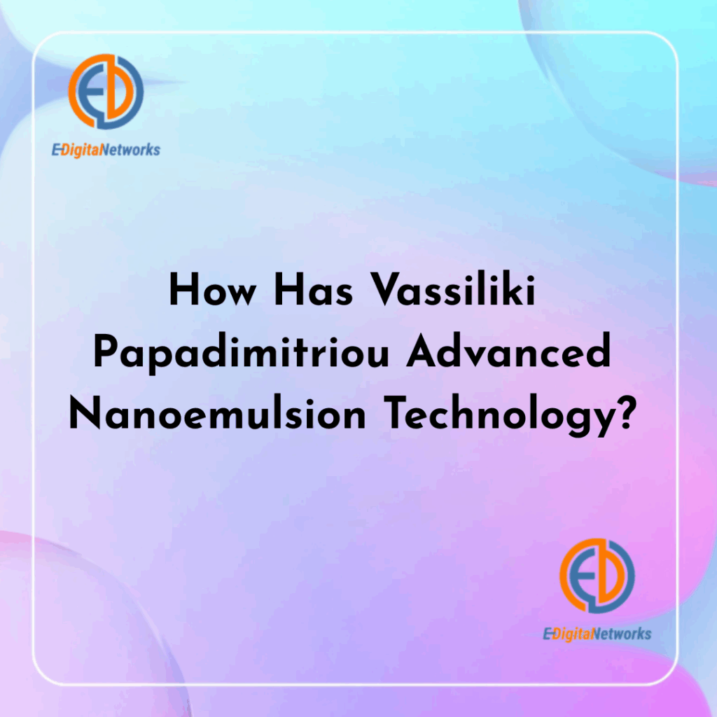 How Has Vassiliki Papadimitriou Advanced Nanoemulsion Technology