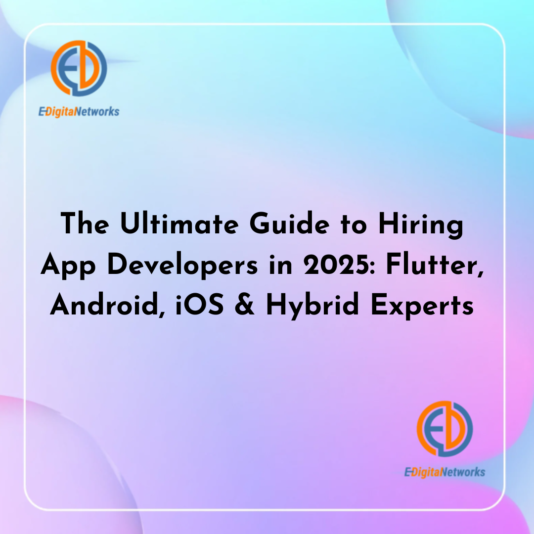 The Ultimate Guide to Hiring App Developers in 2025 Flutter, Android, iOS & Hybrid Experts
