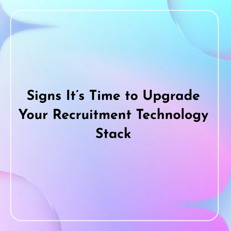 Signs It’s Time to Upgrade Your Recruitment Technology Stack