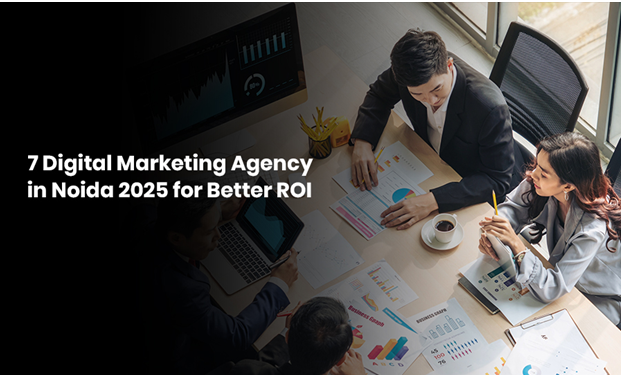 7 Digital Marketing Agencies in Noida2025 for Better ROI