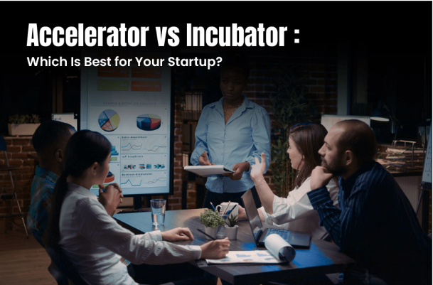Startup Accelerator vs Incubator: What Founders Should Choose and When